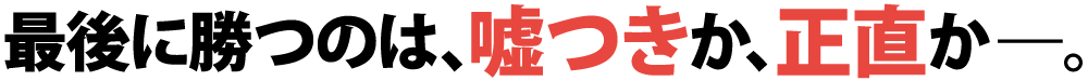 最後に勝つのは、嘘つきか、正直か―。